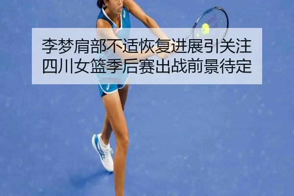 李梦肩部不适恢复进展引关注 四川女篮季后赛出战前景待定